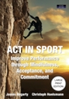 Image for ACT in Sport : Improve Performance through Mindfulness, Acceptance, and Commitment