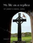 Image for My Life as a Replica : St John&#39;s Cross, Iona