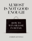 Image for Almost is Not Good Enough : How to Win or Lose in Retail