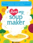 Image for I Love My Soupmaker: The Only Soup Machine Recipe Book You&#39;ll Ever Need