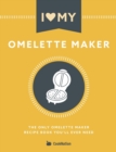Image for I Love My Omelette Maker : The Only Omelette Maker Recipe Book You&#39;ll Ever Need