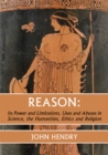 Image for Reason:: Its Power and Limitations, Uses and Abuses in Science, the humanities, Ethics and Religion