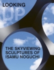 Image for Looking up  : the skyviewing sculptures of Isamu Noguchi