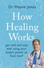 Image for How healing works  : get well and stay well using your body&#39;s power to heal itself