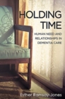 Image for Holding time  : human need and relationships in dementia care