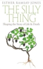 Image for The Silly Thing : Shaping the Story of Life and Death