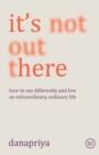 Image for It&#39;s Not Out There: How to See Differently and Live an Extraordinary, Ordinary Life