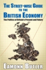 Image for The streetwise guide to the British economy  : the politics of Britain&#39;s present and future