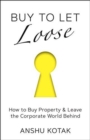 Image for Buy to Let Loose : How to Buy Property &amp; Leave the Corporate World Behind