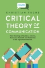 Image for Critical theory of communication  : new readings of Lukâacs, Adorno, Marcuse, Honneth and Habermas in the age of the internet