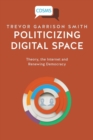 Image for Politicizing Digital Space : Theory, the Internet, and Renewing Democracy