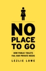 Image for No place to go  : how public toilets fail our private needs