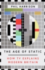 Image for The age of static  : how TV explains modern Britain