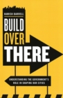 Image for Build over there: understanding the government&#39;s role in shaping our cities