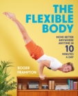 Image for The flexible body: work out anywhere, anytime in 10 minutes a day