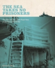 Image for The sea takes no prisoners  : stories from the men &amp; ships of the Royal Navy in the Second World War