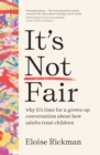 Image for It&#39;s not fair  : why it&#39;s time for a grown-up conversation about how adults treat children