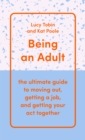 Image for Being an adult  : the ultimate guide to moving out, getting a job, and getting your act together
