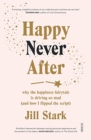 Image for Happy never after  : why the happiness fairytale is driving us mad (and how I flipped the script)