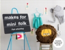 Image for Makes for mini folk: 25 projects to make for the little people in your life