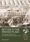 Image for Better is the proud plaid  : the clothing, weapons, and accoutrements of the Jacobites in 1745