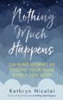 Image for Nothing much happens  : calming stories to soothe your mind &amp; help you sleep