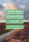 Image for Short runs in beautiful places: 100 spectacular routes