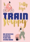 Image for Train happy: an intuitive exercise plan for every body