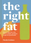 Image for The right fat  : how to enjoy fat with over 50 simple, nutritious recipes for good health