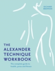 Image for The Alexander technique workbook: the complete guide to health, poise and fitness