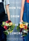 Image for How to grow the flowers  : a sustainable approach to enjoying flowers through the seasons