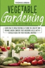 Image for Vegetable gardening for beginners : Learn How to Grow Vegetables at Home in a Healthy and Organic Garden. Improve Your Gardening Skills with a Detailed Guide for Your Personal Backyard
