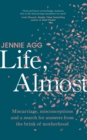 Image for Life, almost  : miscarriage, misconceptions and a search for answers from the brink of motherhood