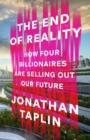 Image for The end of reality  : how four billionaires are selling out our future