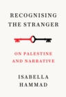 Image for Recognising the Stranger : On Palestine and Narrative