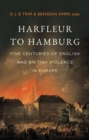 Image for Harfleur to Hamburg  : five centuries of English and British violence in Europe