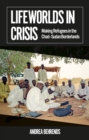 Image for Lifeworlds in crisis  : making refugees in the Chad-Sudan borderlands