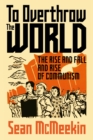 Image for To Overthrow the World : The Rise and Fall and Rise of Communism