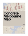 Image for Concrete Melbourne Map : Guide Map to Melbourne&#39;s Concrete and Brutalist Architecture