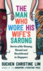 Image for The man who wore his wife&#39;s sarong  : stories ofthe unsung, unsaid and uncelebrated in Singapore