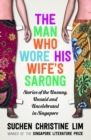 Image for The man who wore his wife&#39;s sarong: stories ofthe unsung, unsaid and uncelebrated in Singapore