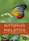 Image for A naturalist&#39;s guide to the butterflies of Malaysia  : peninsular Malaysia, Singapore and southern Thailand