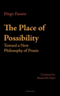 Image for The Place of Possibility : Toward a New Philosophy of Praxis