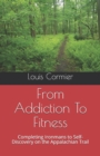 Image for From Addiction To Fitness : Completing Ironmans to Self-Discovery on the Appalachian Trail