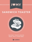 Image for I Love My Sandwich Toaster : The only toastie recipe book you&#39;ll ever need