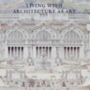 Image for Living with architecture as art  : the Peter May collection of architectural drawings, models and artefacts