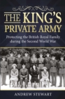 Image for The king&#39;s private army: protecting the British Royal Family during the Second World War