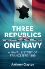 Image for Three republics one navy: a naval history of France 1870-1999