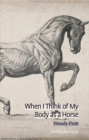 Image for When I Think of My Body as a Horse