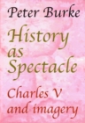 Image for History as Spectacle : Charles V and imagery